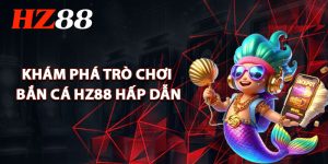 Bắn cá HZ88 – Cơn sốt giải trí gây bão trên thị trường