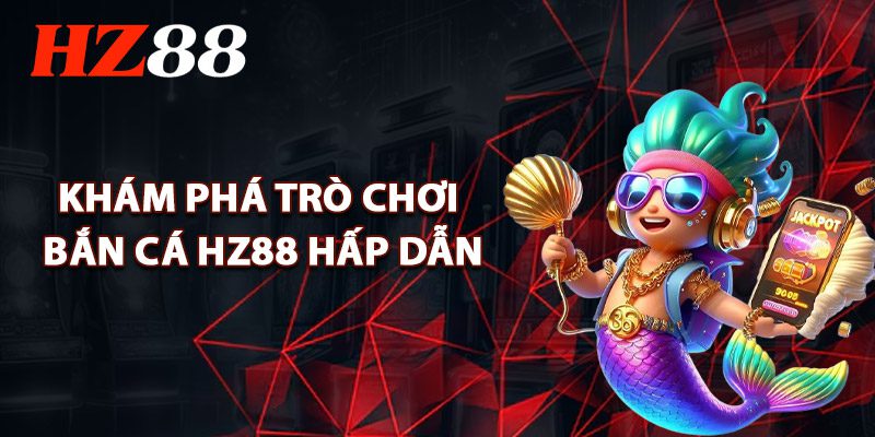 Bắn cá HZ88 – Cơn sốt giải trí gây bão trên thị trường